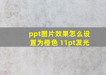 ppt图片效果怎么设置为橙色 11pt发光